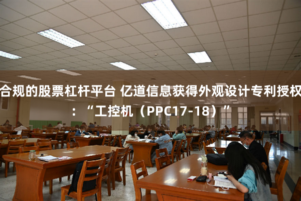 合规的股票杠杆平台 亿道信息获得外观设计专利授权：“工控机（PPC17-18）”