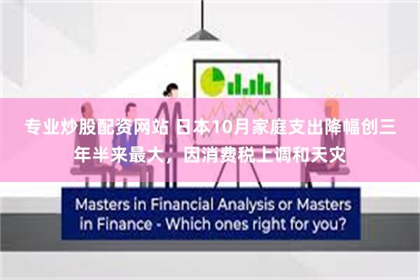 专业炒股配资网站 日本10月家庭支出降幅创三年半来最大，因消费税上调和天灾