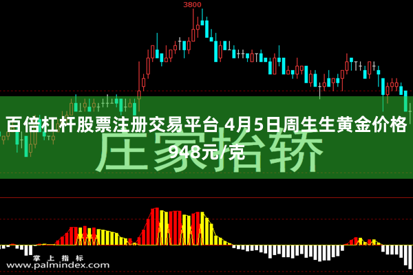 百倍杠杆股票注册交易平台 4月5日周生生黄金价格948元/克