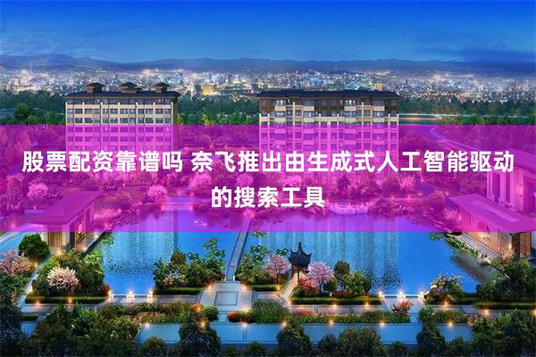 股票配资靠谱吗 奈飞推出由生成式人工智能驱动的搜索工具