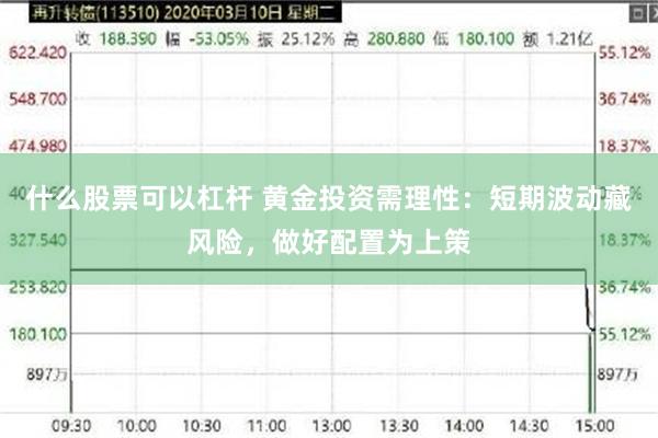 什么股票可以杠杆 黄金投资需理性：短期波动藏风险，做好配置为上策