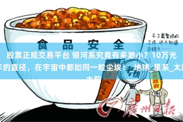 股票正规交易平台 银河系究竟有多渺小？10万光年的直径，在宇宙中都如同一粒尘埃！_地球_星系_太阳