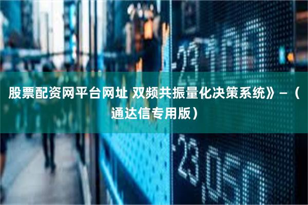 股票配资网平台网址 双频共振量化决策系统》—（通达信专用版）