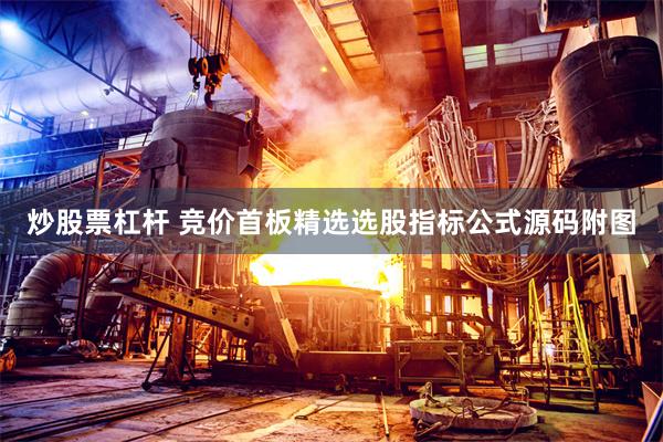 炒股票杠杆 竞价首板精选选股指标公式源码附图