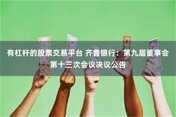 有杠杆的股票交易平台 齐鲁银行：第九届董事会第十三次会议决议公告