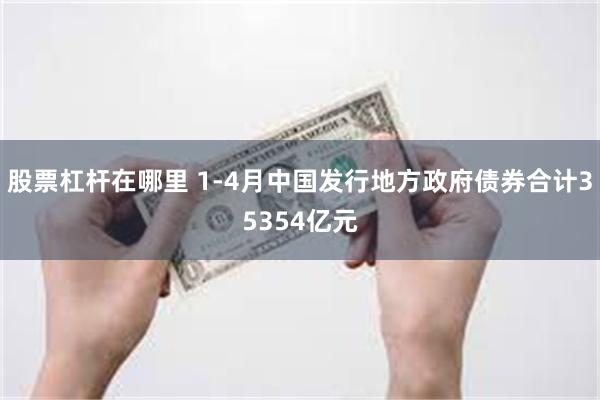 股票杠杆在哪里 1-4月中国发行地方政府债券合计35354亿元