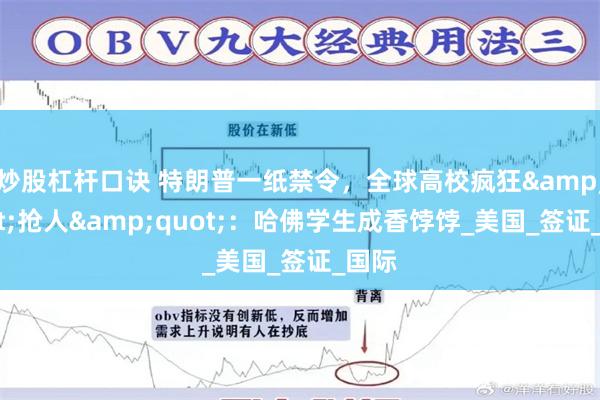 炒股杠杆口诀 特朗普一纸禁令，全球高校疯狂&quot;抢人&quot;：哈佛学生成香饽饽_美国_签证_国际