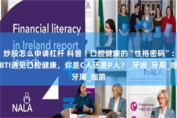 炒股怎么申请杠杆 科普｜口腔健康的“性格密码”：MBTI遇见口腔健康，你是C人还是P人？_牙齿_牙周_细菌