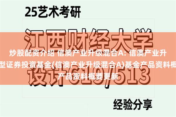 炒股配资介绍 信澳产业升级混合A: 信澳产业升级混合型证券投资基金(信澳产业升级混合A)基金产品资料概要更新
