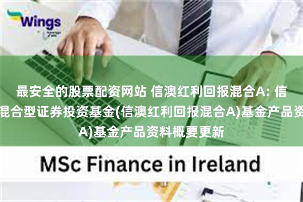 最安全的股票配资网站 信澳红利回报混合A: 信澳红利回报混合型证券投资基金(信澳红利回报混合A)基金产品资料概要更新