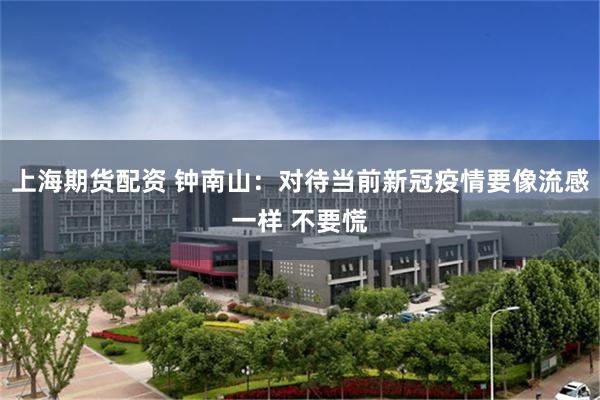 上海期货配资 钟南山：对待当前新冠疫情要像流感一样 不要慌