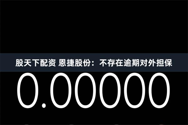 股天下配资 恩捷股份：不存在逾期对外担保