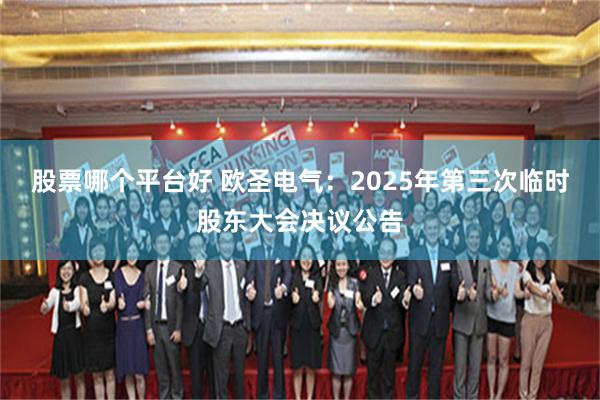 股票哪个平台好 欧圣电气：2025年第三次临时股东大会决议公告