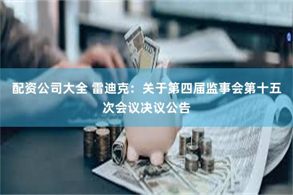 配资公司大全 雷迪克：关于第四届监事会第十五次会议决议公告