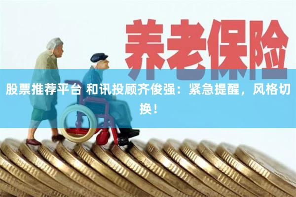 股票推荐平台 和讯投顾齐俊强：紧急提醒，风格切换！